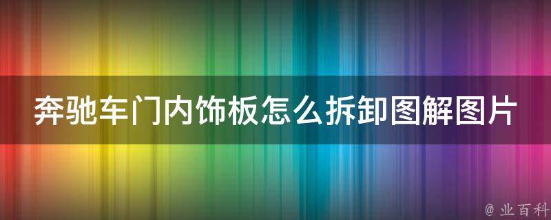 奔驰车门内饰板怎么拆卸图解图片_详细步骤让您轻松DIY