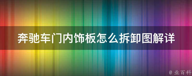 奔驰车门内饰板怎么拆卸图解(详细步骤+注意事项+常见问题解答)