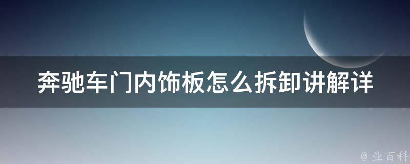 奔驰车门内饰板怎么拆卸讲解(详细步骤+注意事项+常见问题解答)