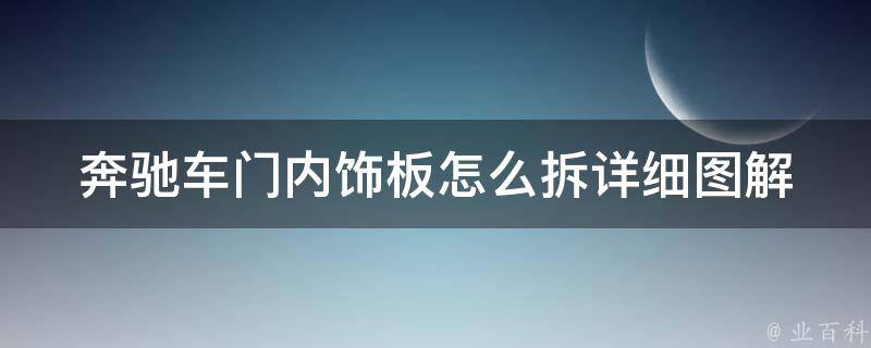 奔驰车门内饰板怎么拆_详细图解教学，解决常见问题