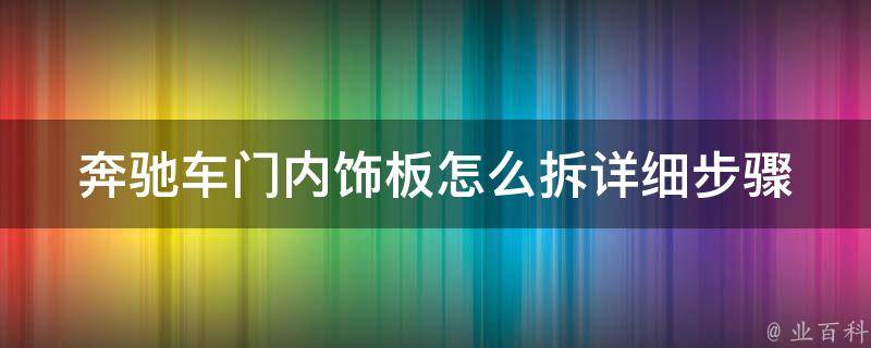 奔驰车门内饰板怎么拆_详细步骤和注意事项