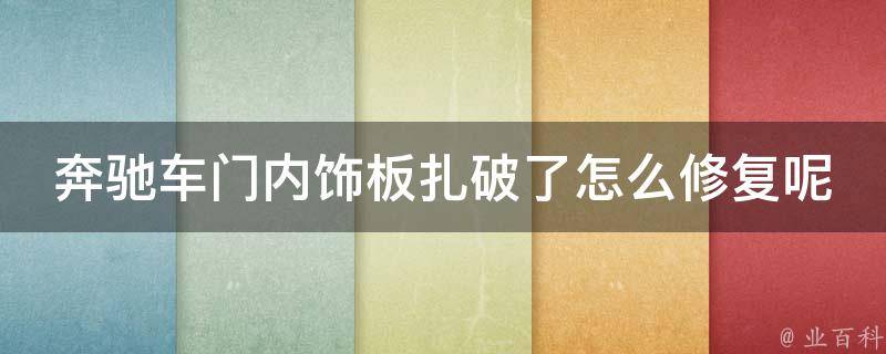 奔驰车门内饰板扎破了怎么修复呢集（教你轻松DIY修复车门内饰板的方法）