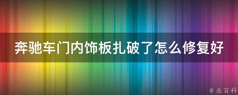 奔驰车门内饰板扎破了怎么修复好呢_详细教程+经验分享