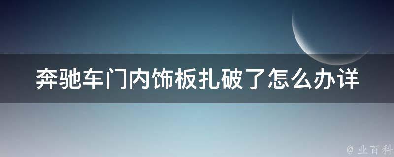 奔驰车门内饰板扎破了怎么办(详细图解+DIY修复方法)