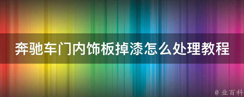 奔驰车门内饰板掉漆怎么处理教程(详细步骤+常见问题解答)