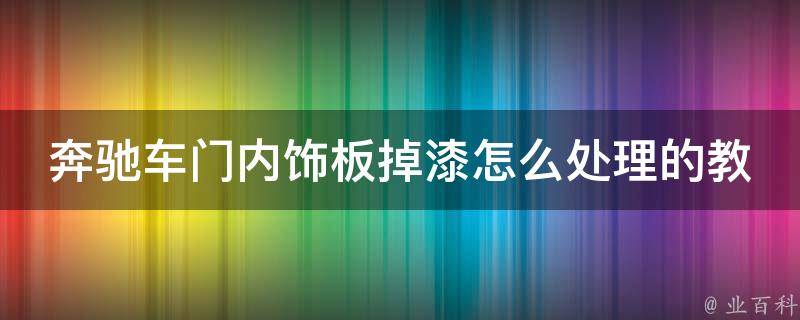 奔驰车门内饰板掉漆怎么处理的教学(详细步骤+常见问题解决)