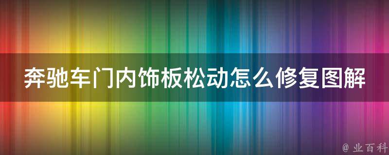 奔驰车门内饰板松动怎么修复图解图片_详细步骤+实用技巧