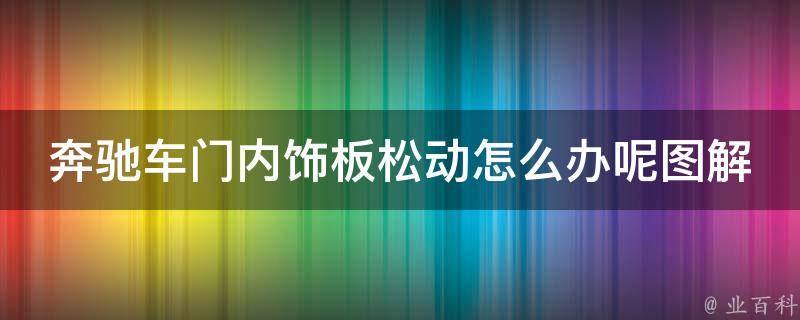 奔驰车门内饰板松动怎么办呢图解_详细解决方法及常见问题汇总