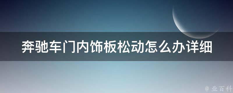 奔驰车门内饰板松动怎么办_详细教程+**演示