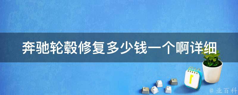 奔驰轮毂修复多少钱一个啊_详细讲解图片对比修复前后效果