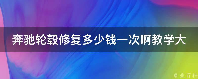 奔驰轮毂修复多少钱一次啊教学大全