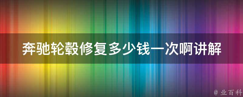 奔驰轮毂修复多少钱一次啊讲解