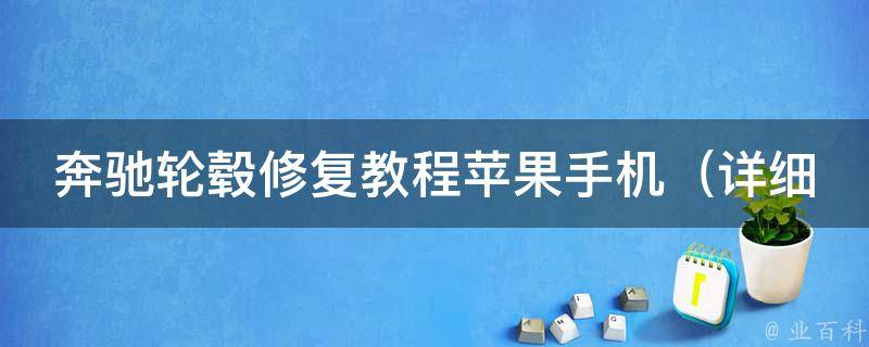 奔驰轮毂修复教程苹果手机（详细教你如何用苹果手机DIY修复奔驰轮毂）