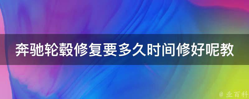 奔驰轮毂修复要多久时间修好呢教学