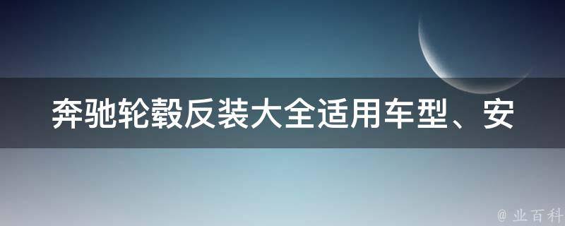 奔驰轮毂反装大全(适用车型、安装教程、**对比)