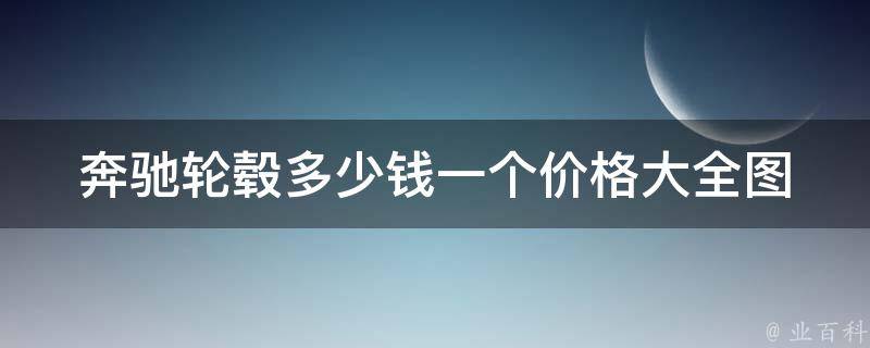 奔驰轮毂多少钱一个价格大全图_奔驰轮毂型号、款式、尺寸全解析