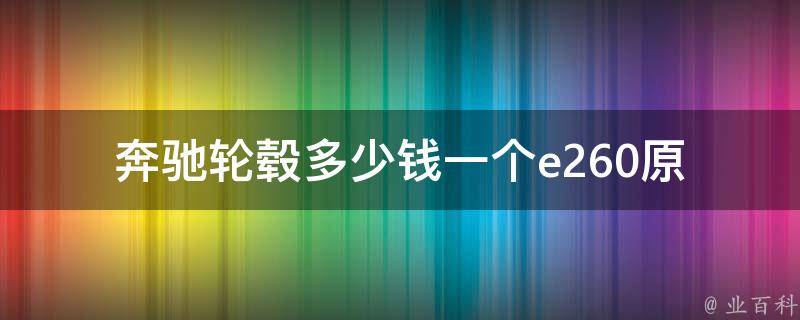 奔驰轮毂多少钱一个e260_原厂配件**对比及购买建议