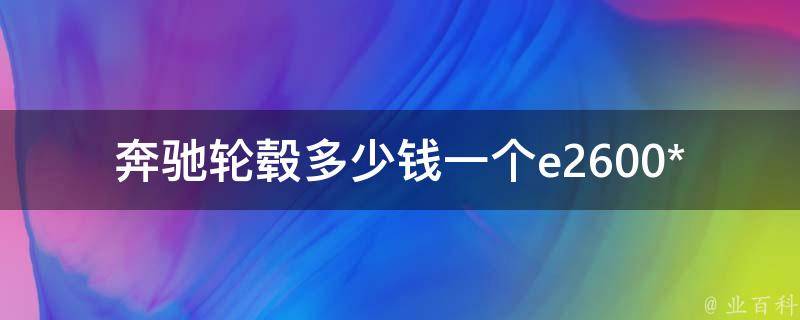 奔驰轮毂多少钱一个e2600**_原厂轮毂、二手**、适用车型推荐