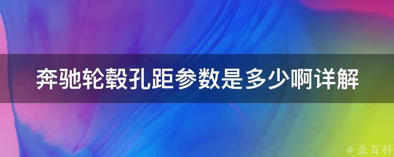 奔驰轮毂孔距参数是多少啊_详解不同车型的轮毂孔距及其影响因素