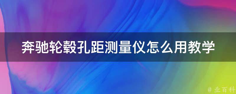 奔驰轮毂孔距测量仪怎么用教学(详细步骤和注意事项)