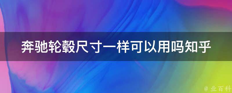 奔驰轮毂尺寸一样可以用吗知乎_专家解答不同尺寸轮毂对车辆有何影响？