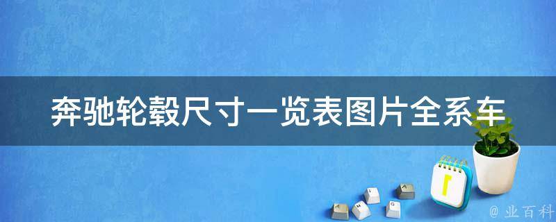 奔驰轮毂尺寸一览表图片_全系车型详解，轮毂尺寸对车辆性能的影响