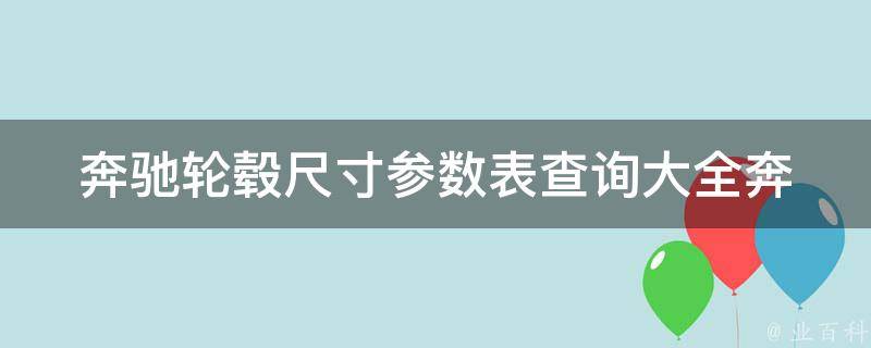 奔驰轮毂尺寸参数表查询大全(奔驰车型对照表、轮胎规格、轮毂尺寸对比)