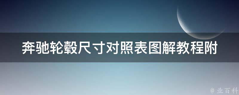 奔驰轮毂尺寸对照表图解教程(附详细对比表格和选购指南)