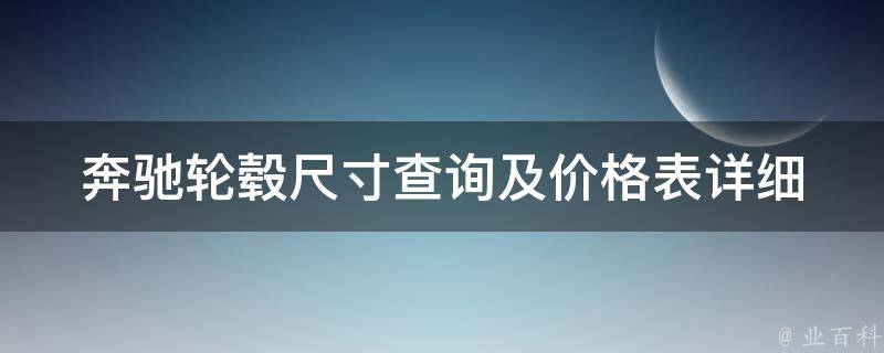 奔驰轮毂尺寸查询及**表(详细大图解析，多种车型可选)