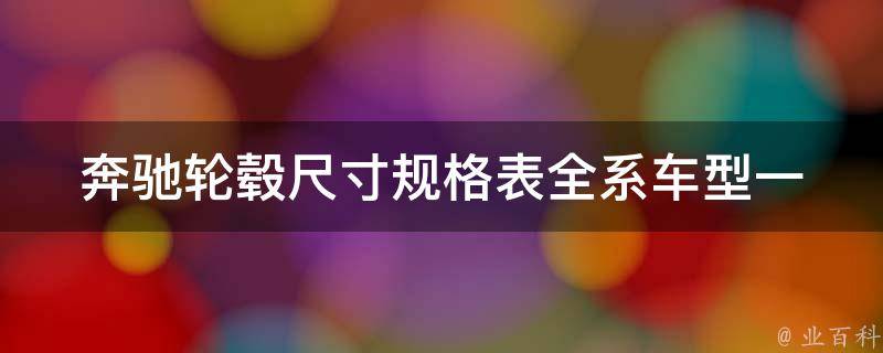 奔驰轮毂尺寸规格表_全系车型一览，附详细参数对比和安装指南