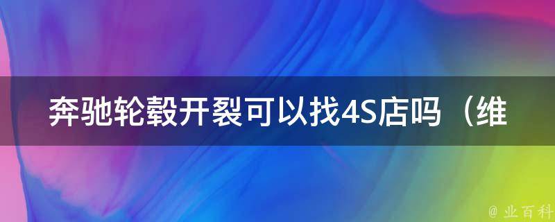 奔驰轮毂开裂可以找4S店吗_维修费用及维修流程详解