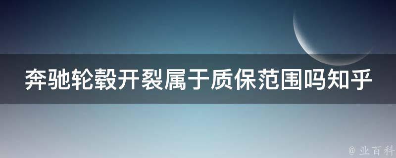 奔驰轮毂开裂属于质保范围吗知乎