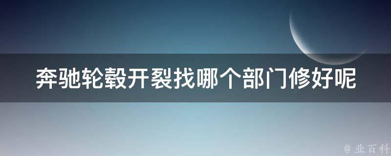 奔驰轮毂开裂找哪个部门修好呢(原厂维修还是第三方维修更优惠)