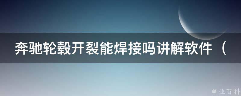 奔驰轮毂开裂能焊接吗讲解软件_详解奔驰轮毂开裂原因及修复方法