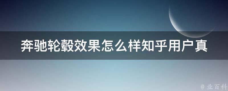 奔驰轮毂效果怎么样知乎(用户真实评价+安装前必看指南)