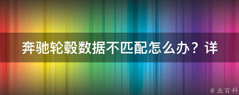 奔驰轮毂数据不匹配怎么办？(详解轮毂安装注意事项和解决方案)