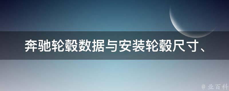 奔驰轮毂数据与安装_轮毂尺寸、材质、安装方法详解