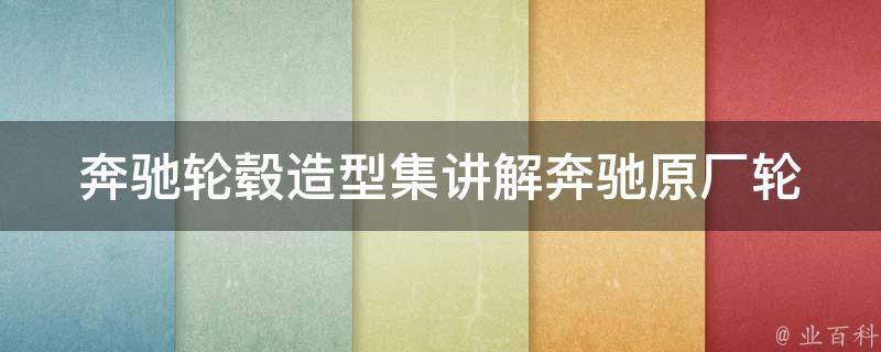 奔驰轮毂造型集讲解_奔驰原厂轮毂款式、改装轮毂推荐、适用车型