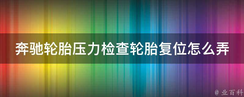 奔驰轮胎压力检查轮胎复位怎么弄出来教程