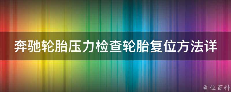 奔驰轮胎压力检查轮胎复位方法详解(**、步骤、注意事项)