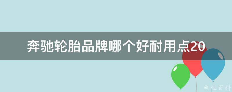 奔驰轮胎品牌哪个好耐用点_2021年最新排名推荐，经验分享