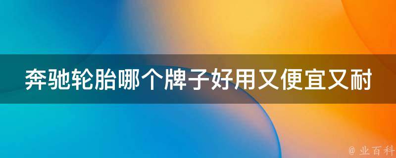 奔驰轮胎哪个牌子好用又便宜又耐用耐磨(2021年最新推荐)