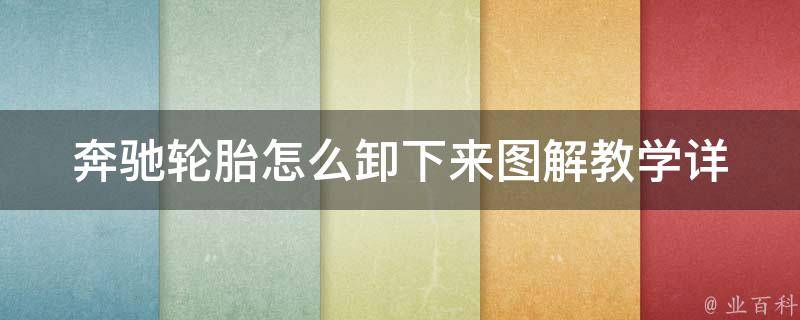 奔驰轮胎怎么卸下来图解教学_详细步骤+常见问题解答