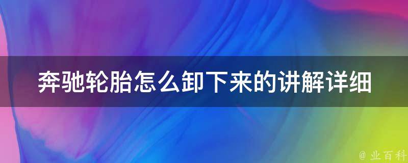 奔驰轮胎怎么卸下来的讲解(详细步骤+注意事项)