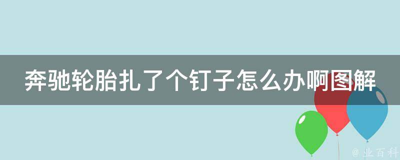 奔驰轮胎扎了个钉子怎么办啊图解_应对突**况，轮胎钉子自救指南