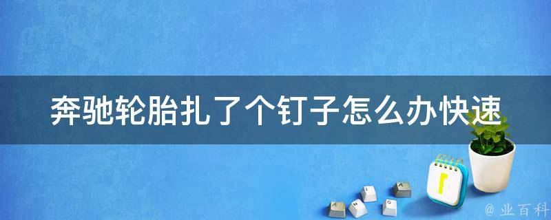 奔驰轮胎扎了个钉子怎么办_快速解决方法大全