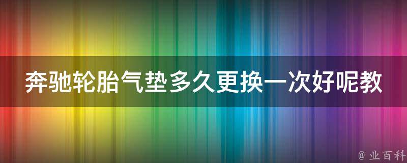 奔驰轮胎气垫多久更换一次好呢教学大全