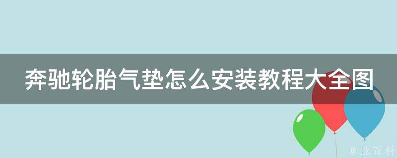 奔驰轮胎气垫怎么安装教程大全图解说(详细步骤+注意事项+视频演示)