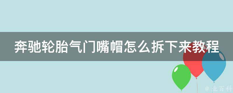 奔驰轮胎气门嘴帽怎么拆下来教程大全_详细图解+**教学