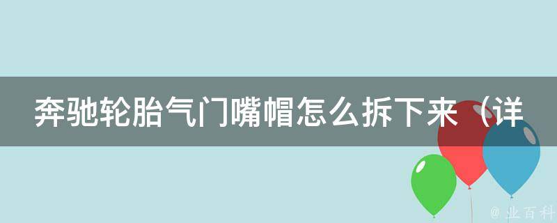 奔驰轮胎气门嘴帽怎么拆下来_详细步骤+常见问题解答